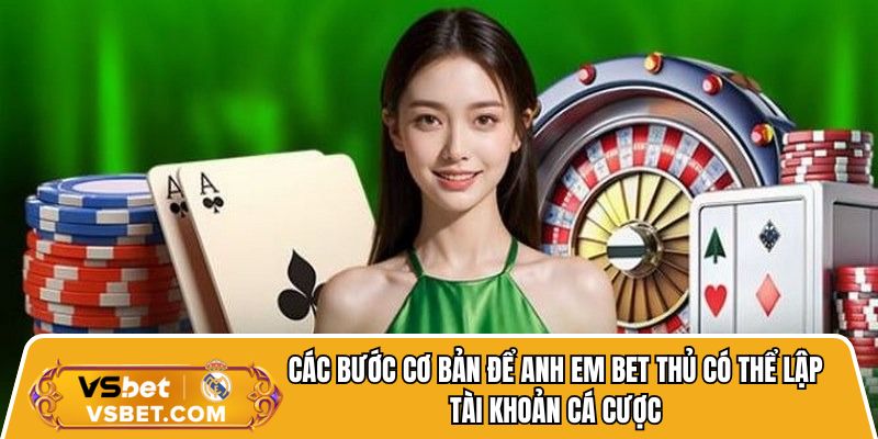 Các bước cơ bản để anh em bet thủ có thể lập tài khoản cá cược