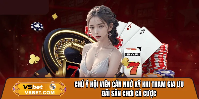 Chú ý hội viên cần nhớ kỹ khi tham gia ưu đãi sân chơi cá cược
