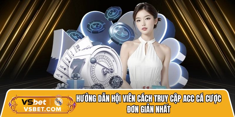Hướng dẫn hội viên cách truy cập acc cá cược đơn giản nhất