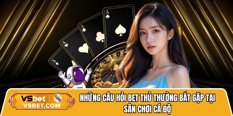 Những câu hỏi bet thủ thường bắt gặp tại sân chơi cá độ