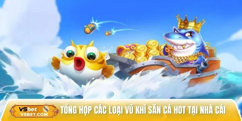 Tổng hợp các loại vũ khí săn cá hot tại nhà cái