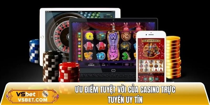 Ưu điểm tuyệt vời của casino trực tuyến uy tín