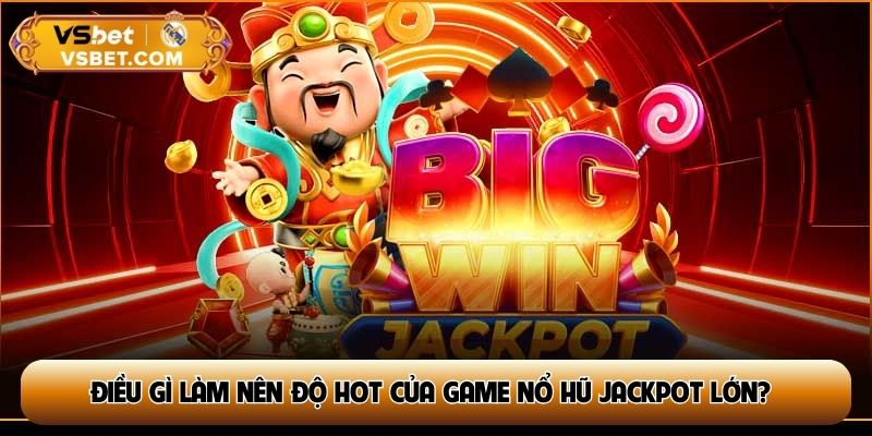 Điều gì làm nên độ hot của game nổ hũ jackpot lớn?