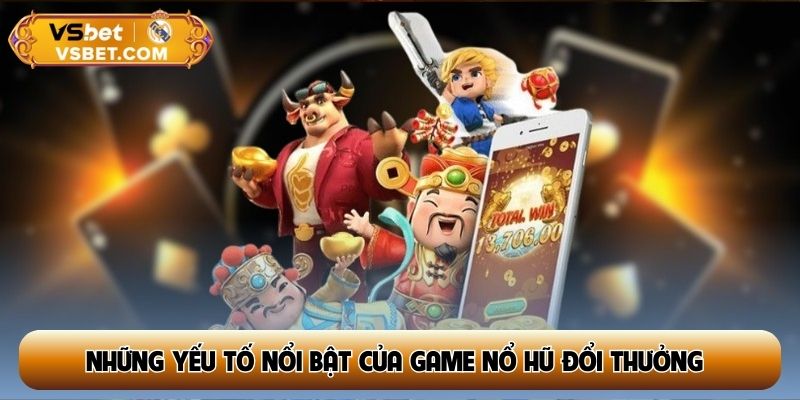 Những yếu tố nổi bật của game nổ hũ đổi thưởng