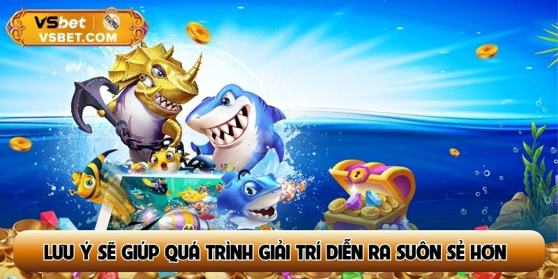 Nắm rõ một số lưu ý sẽ giúp quá trình giải trí diễn ra suôn sẻ hơn