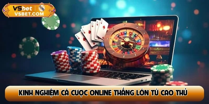 Tổng hợp kinh nghiệm cá cược online thắng lớn từ cao thủ
